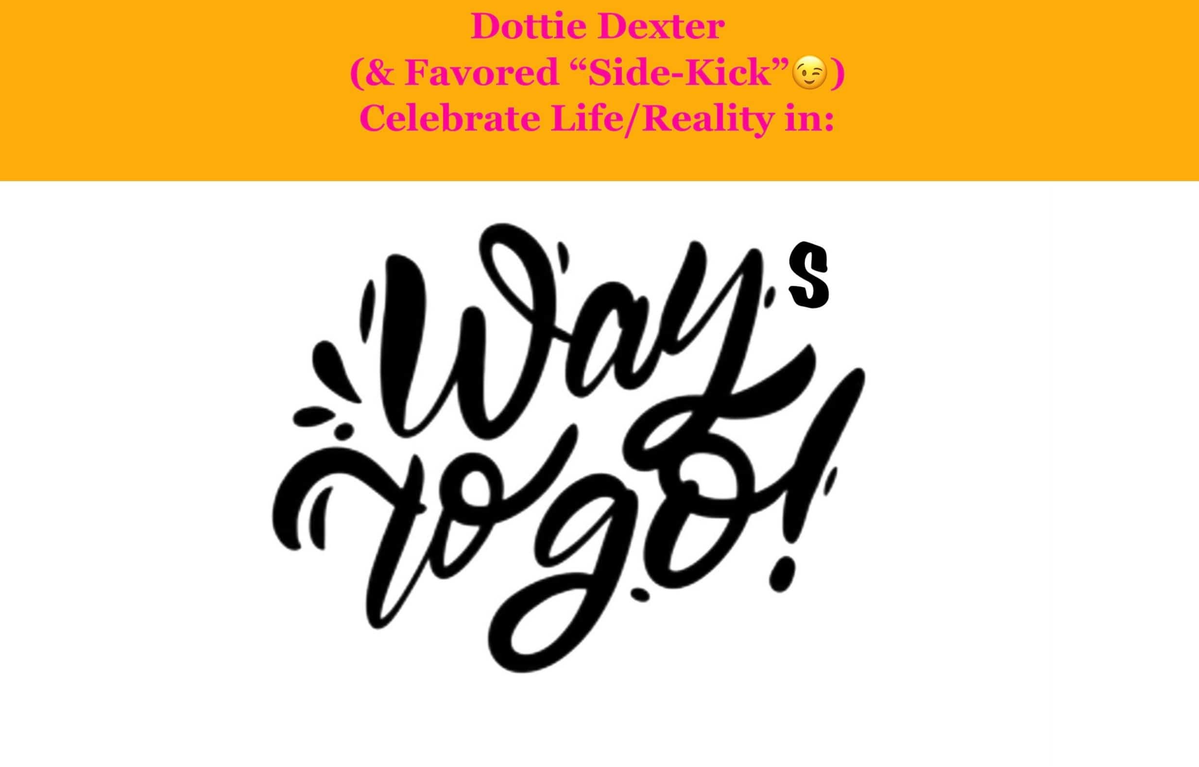 Dottie Dexter shows you  "Ways To Go" bringing real to reality!